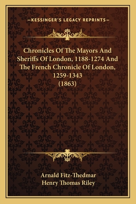 Chronicles Of The Mayors And Sheriffs Of London, 1188-1274 And The French Chronicle Of London, 1259-1343 (1863)