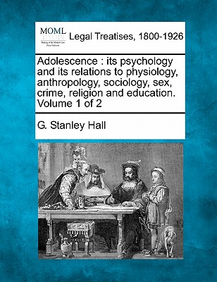 Adolescence: its psychology and its relations to physiology, anthropology, sociology, sex, crime, religion and education. Volume 1 of 2