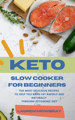 Keto Slow Cooker for Beginners: The Most Delicious Recipes to Help You Barn Fat Rapidly and Naturally through Ketogenic Diet