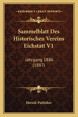 Sammelblatt Des Historischen Vereins Eichstatt V1: Jahrgang 1886 (1887)