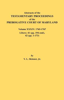 Abstracts of the Testamentary Proceedings of the Prerogative Court of Maryland. Volume XXXIV: 1765-1767. Libers: 41 (Pp. 194-End). 42 (Pp.1-173)