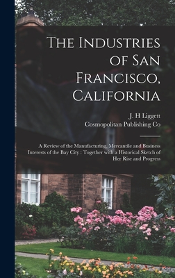 The Industries of San Francisco, California: a Review of the Manufacturing, Mercantile and Business Interests of the Bay City: Together With a Histori