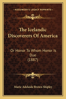 The Icelandic Discoverers Of America: Or Honor To Whom Honor Is Due (1887)