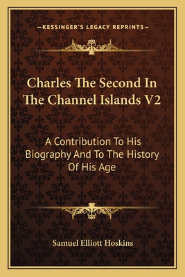 Charles The Second In The Channel Islands V2: A Contribution To His Biography And To The History Of His Age