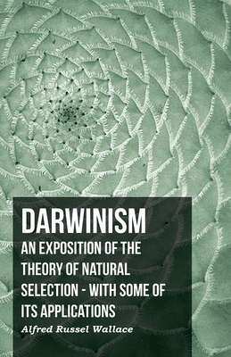 Darwinism - An Exposition of the Theory of Natural Selection - With Some of Its Applications