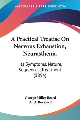A Practical Treatise On Nervous Exhaustion, Neurasthenia: Its Symptoms, Nature, Sequences, Treatment (1894)