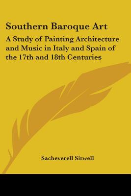 Southern Baroque Art: A Study of Painting Architecture and Music in Italy and Spain of the 17th and 18th Centuries