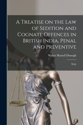 A Treatise on the law of Sedition and Cognate Offences in British India, Penal and Preventive: With