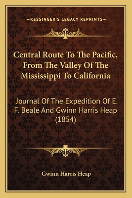 Central Route To The Pacific, From The Valley Of The Mississippi To California: Journal Of The Expedition Of E. F. Beale And Gwinn Harris Heap (1854)