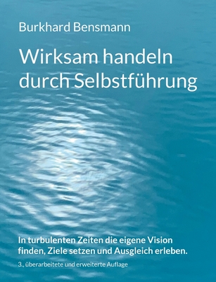 Wirksam handeln durch Selbstführung: In turbulenten Zeiten die eigene Vision finden, Ziele setzen und Ausgleich erleben.