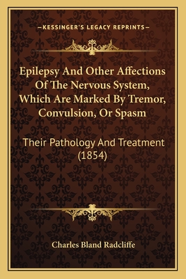Epilepsy And Other Affections Of The Nervous System, Which Are Marked By Tremor, Convulsion, Or Spasm: Their Pathology And Treatment (1854)