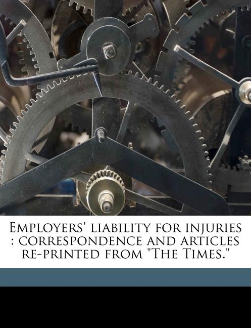 Employers' Liability for Injuries: Correspondence and Articles Re-printed From "The Times." Volume Talbot Collection of British Pamphlets