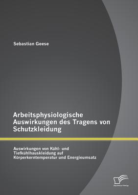 Arbeitsphysiologische Auswirkungen des Tragens von Schutzkleidung: Auswirkungen von Kühl- und Tiefkühlhauskleidung auf Körperkerntemperatur und Energi