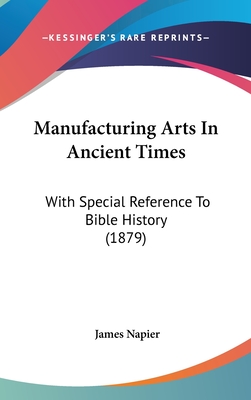 Manufacturing Arts In Ancient Times: With Special Reference To Bible History (1879)