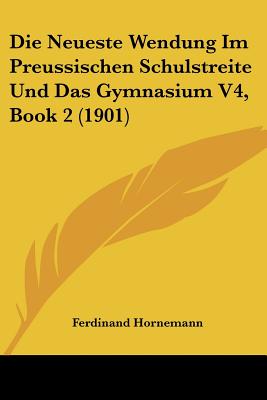 Die Neueste Wendung Im Preussischen Schulstreite Und Das Gymnasium V4, Book 2 (1901)