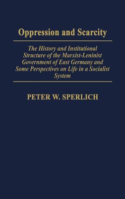 Oppression and Scarcity: The History and Institutional Structure of the Marxist-Leninist Government of East Germany and Some Perspectives on Life in a