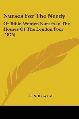Nurses For The Needy: Or Bible-Women Nurses In The Homes Of The London Poor (1875)