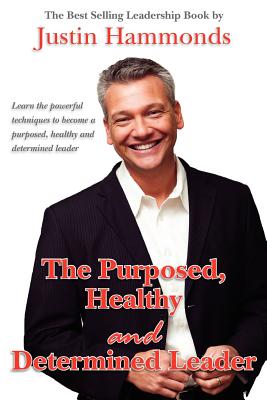 The Purposed, Healthy and Determined Leader: The Best Selling Leadership Book by Author Justin Hammonds