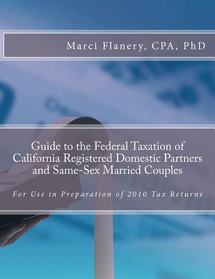 Guide to the Federal Taxation of California Registered Domestic Partners and Same-Sex Married Couples: For use in Preparation of 2010 Tax Returns