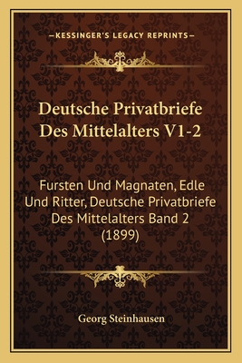 Deutsche Privatbriefe Des Mittelalters V1-2: Fursten Und Magnaten, Edle Und Ritter, Deutsche Privatbriefe Des Mittelalters Band 2 (1899)
