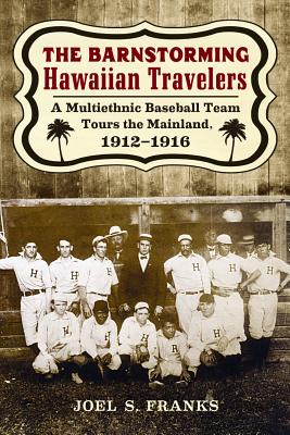 The Barnstorming Hawaiian Travelers: A Multiethnic Baseball Team Tours the Mainland, 1912-1916