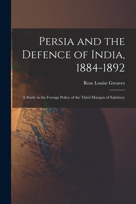 Persia and the Defence of India, 1884-1892; a Study in the Foreign Policy of the Third Marquis of Salisbury