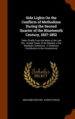 Side Lights On the Conflicts of Methodism During the Second Quarter of the Nineteenth Century, 1827-1852: Taken Chiefly From the Notes of the Late Rev