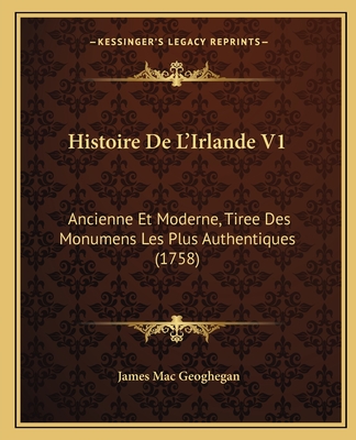 Histoire De L'Irlande V1: Ancienne Et Moderne, Tiree Des Monumens Les Plus Authentiques (1758)