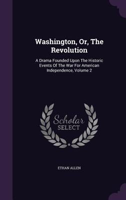 Washington, Or, The Revolution: A Drama Founded Upon The Historic Events Of The War For American Independence, Volume 2