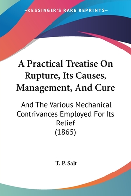 A Practical Treatise On Rupture, Its Causes, Management, And Cure: And The Various Mechanical Contrivances Employed For Its Relief (1865)