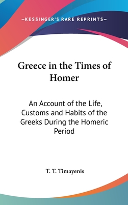 Greece in the Times of Homer: An Account of the Life, Customs and Habits of the Greeks During the Homeric Period