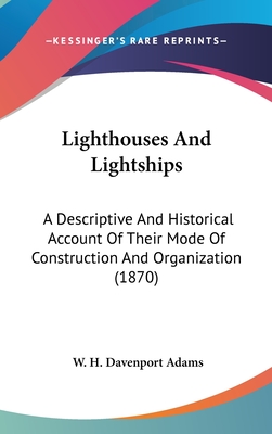 Lighthouses And Lightships: A Descriptive And Historical Account Of Their Mode Of Construction And Organization (1870)