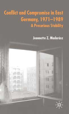 Conflict and Compromise in East Germany, 1971-1989: A Precarious Stability
