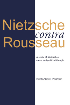 Nietzsche Contra Rousseau: A Study of Nietzsche's Moral and Political Thought