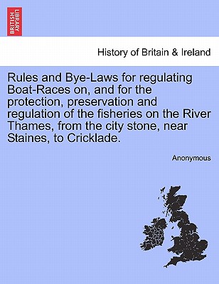 Rules and Bye-Laws for Regulating Boat-Races On, and for the Protection, Preservation and Regulation of the Fisheries on the River Thames, from the Ci