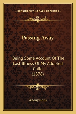 Passing Away: Being Some Account Of The Last Illness Of My Adopted Child (1878)