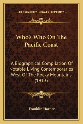 Who's Who On The Pacific Coast: A Biographical Compilation Of Notable Living Contemporaries West Of The Rocky Mountains (1913)