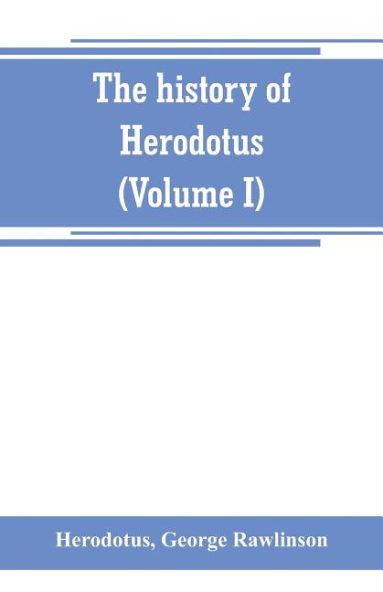 The history of Herodotus. (Volume I) A new English version, ed. with copious notes and appendices, illustrating the history and geography of Herodotus