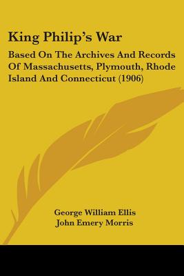 King Philip's War: Based On The Archives And Records Of Massachusetts, Plymouth, Rhode Island And Connecticut (1906)