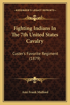 Fighting Indians In The 7th United States Cavalry: Custer's Favorite Regiment (1879)