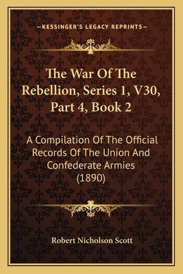 The War Of The Rebellion, Series 1, V30, Part 4, Book 2: A Compilation Of The Official Records Of The Union And Confederate Armies (1890)