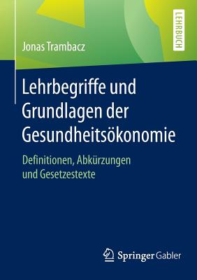 Lehrbegriffe Und Grundlagen Der Gesundheitsökonomie: Definitionen, Abkürzungen Und Gesetzestexte