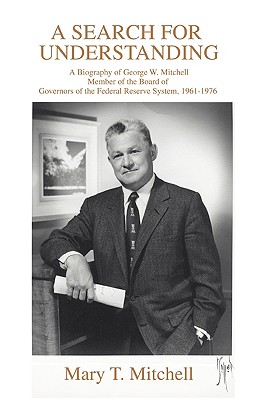 A Search for Understanding: A Biography of George W. MitchellMember of the Board of Governors of the Federal Reserve System, 1961-1976