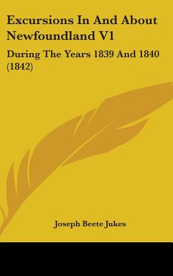 Excursions In And About Newfoundland V1: During The Years 1839 And 1840 (1842)