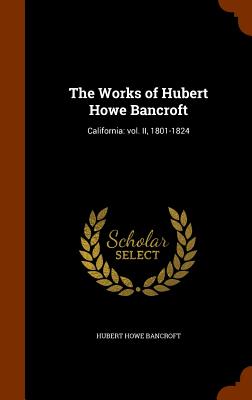 The Works of Hubert Howe Bancroft: California: vol. II, 1801-1824
