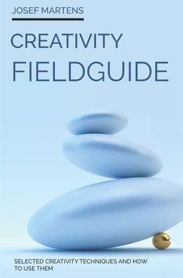 Creativity Fieldguide: Powerful Creativity Techniques And How to Use Them