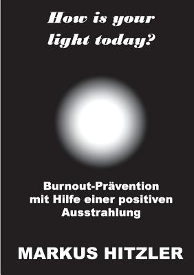 How is your light today?: Burnout-Prävention mit Hilfe einer positiven Ausstrahlung