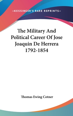 The Military And Political Career Of Jose Joaquin De Herrera 1792-1854