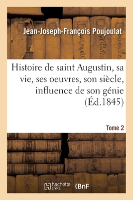 Histoire de saint Augustin, sa vie, ses oeuvres, son siècle, influence de son génie- Tome 2