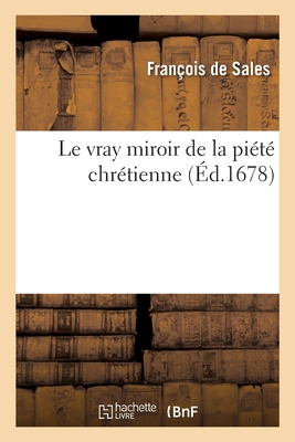 Le vray miroir de la piété chrétienne, où l'on peut voir la suite et la liaison des véritez: catholiques touchant la prédestination, la grâce, leur ac